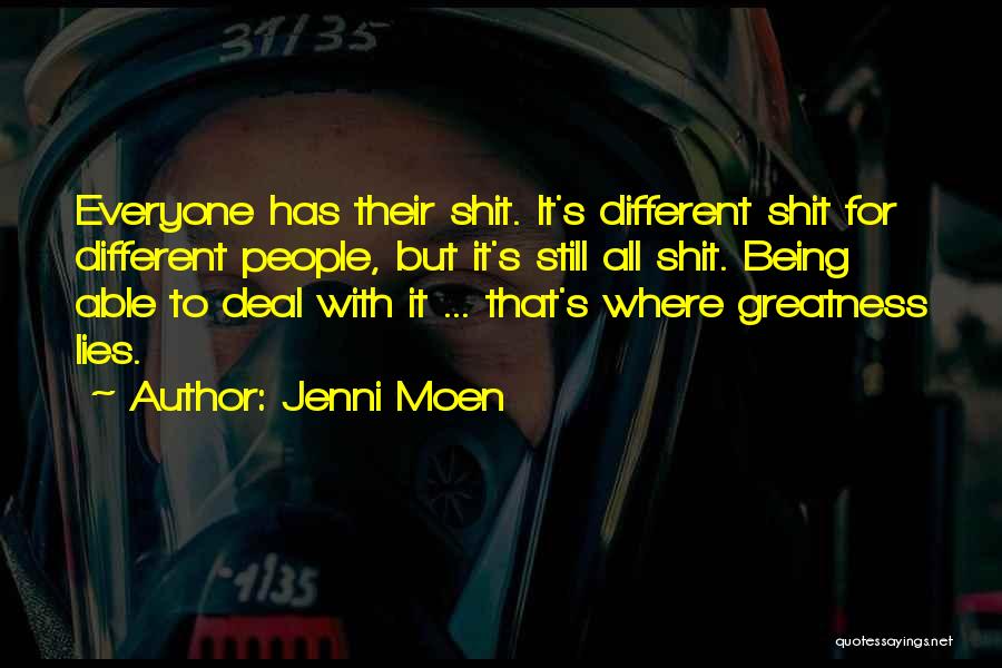 Jenni Moen Quotes: Everyone Has Their Shit. It's Different Shit For Different People, But It's Still All Shit. Being Able To Deal With