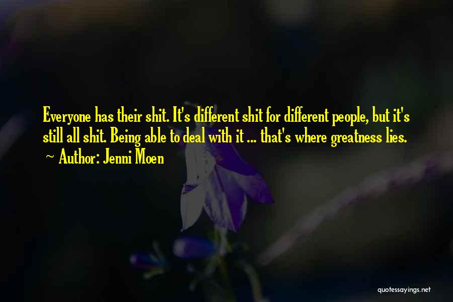 Jenni Moen Quotes: Everyone Has Their Shit. It's Different Shit For Different People, But It's Still All Shit. Being Able To Deal With