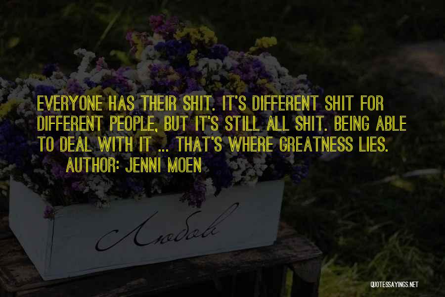 Jenni Moen Quotes: Everyone Has Their Shit. It's Different Shit For Different People, But It's Still All Shit. Being Able To Deal With