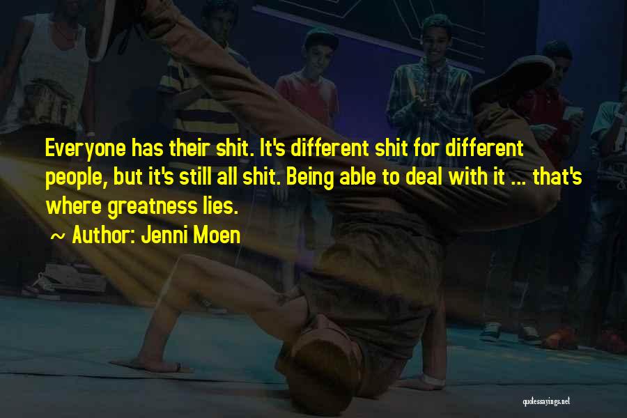 Jenni Moen Quotes: Everyone Has Their Shit. It's Different Shit For Different People, But It's Still All Shit. Being Able To Deal With