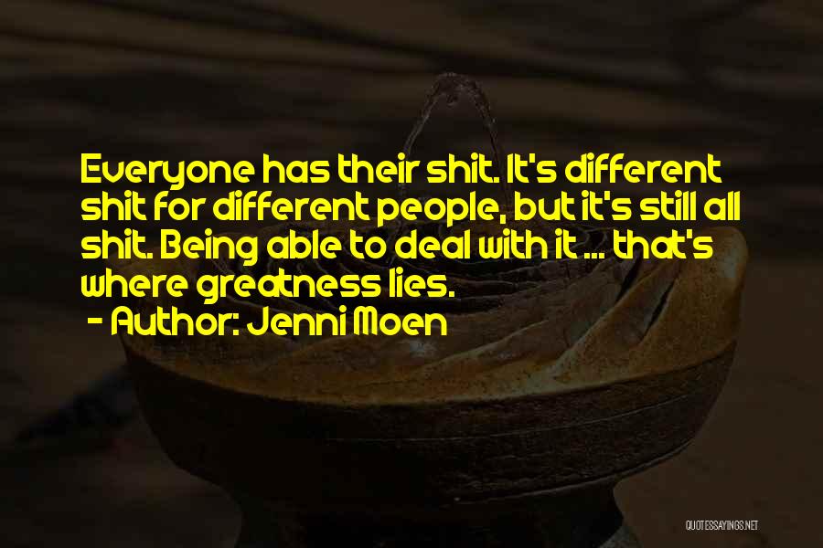 Jenni Moen Quotes: Everyone Has Their Shit. It's Different Shit For Different People, But It's Still All Shit. Being Able To Deal With