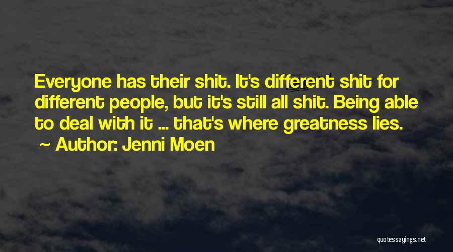 Jenni Moen Quotes: Everyone Has Their Shit. It's Different Shit For Different People, But It's Still All Shit. Being Able To Deal With