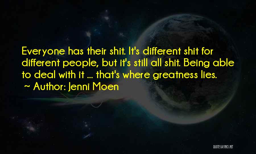 Jenni Moen Quotes: Everyone Has Their Shit. It's Different Shit For Different People, But It's Still All Shit. Being Able To Deal With