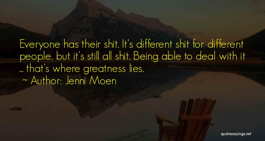 Jenni Moen Quotes: Everyone Has Their Shit. It's Different Shit For Different People, But It's Still All Shit. Being Able To Deal With
