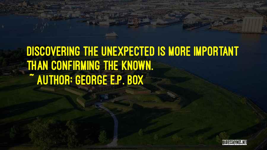 George E.P. Box Quotes: Discovering The Unexpected Is More Important Than Confirming The Known.