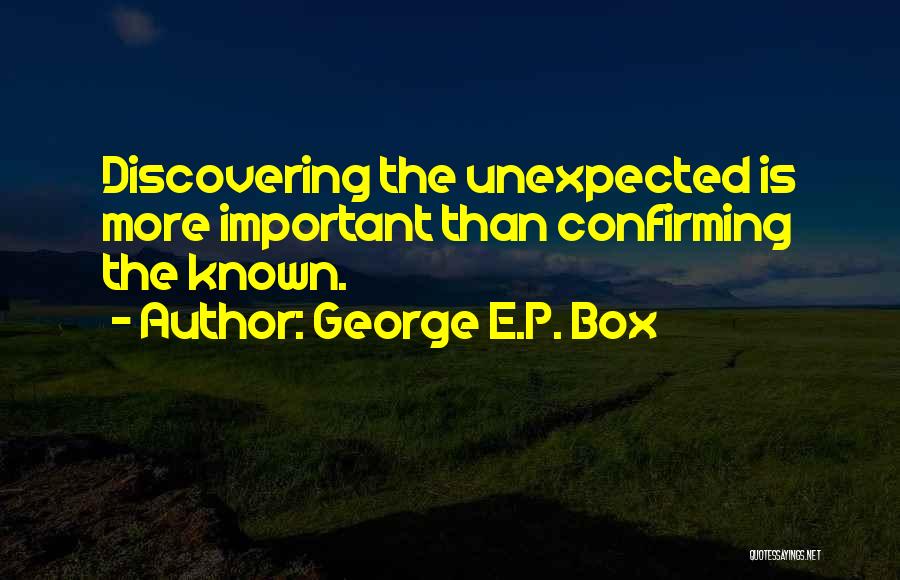 George E.P. Box Quotes: Discovering The Unexpected Is More Important Than Confirming The Known.