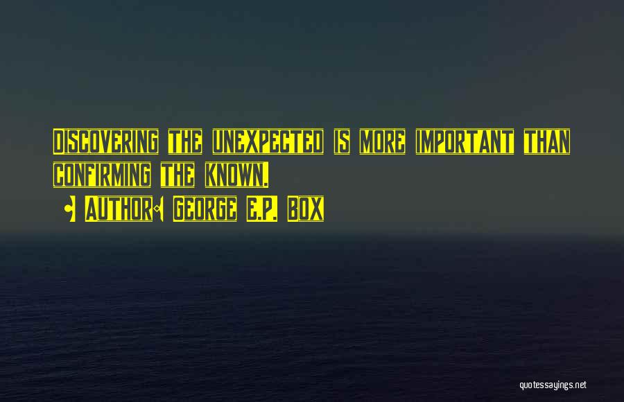 George E.P. Box Quotes: Discovering The Unexpected Is More Important Than Confirming The Known.