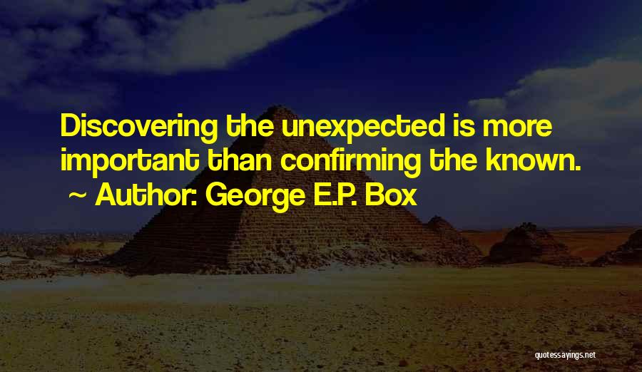 George E.P. Box Quotes: Discovering The Unexpected Is More Important Than Confirming The Known.