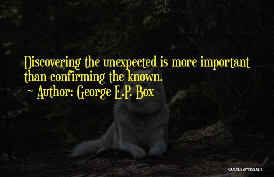 George E.P. Box Quotes: Discovering The Unexpected Is More Important Than Confirming The Known.