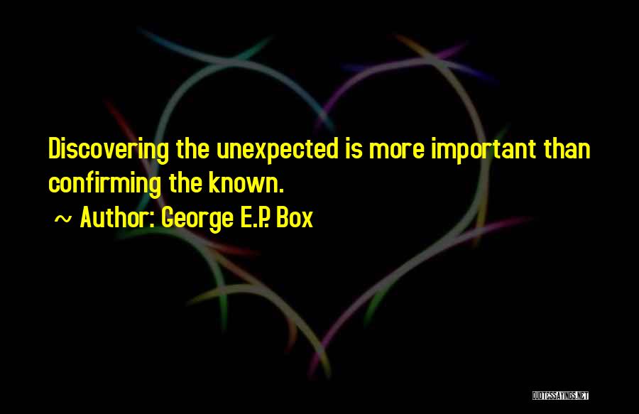 George E.P. Box Quotes: Discovering The Unexpected Is More Important Than Confirming The Known.
