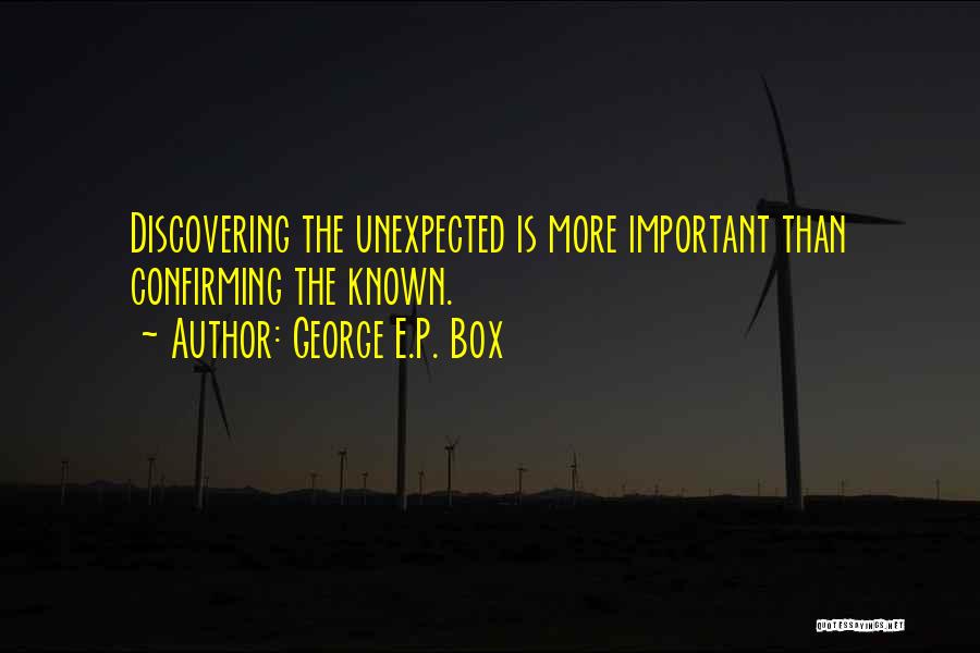George E.P. Box Quotes: Discovering The Unexpected Is More Important Than Confirming The Known.