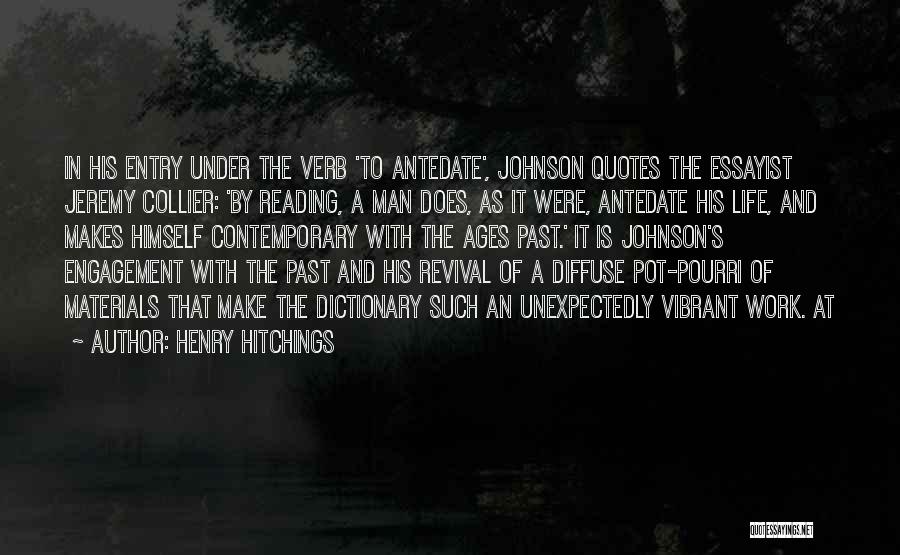 Henry Hitchings Quotes: In His Entry Under The Verb 'to Antedate', Johnson Quotes The Essayist Jeremy Collier: 'by Reading, A Man Does, As