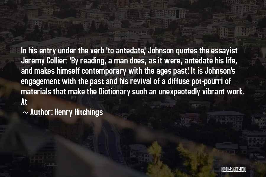 Henry Hitchings Quotes: In His Entry Under The Verb 'to Antedate', Johnson Quotes The Essayist Jeremy Collier: 'by Reading, A Man Does, As