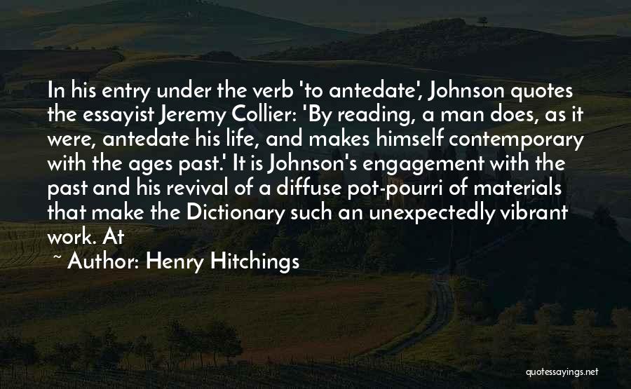 Henry Hitchings Quotes: In His Entry Under The Verb 'to Antedate', Johnson Quotes The Essayist Jeremy Collier: 'by Reading, A Man Does, As