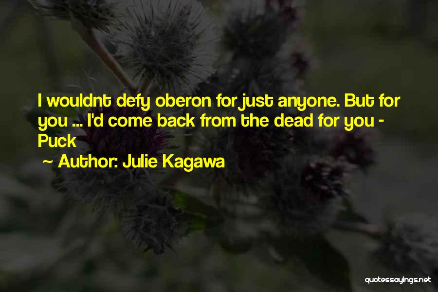 Julie Kagawa Quotes: I Wouldnt Defy Oberon For Just Anyone. But For You ... I'd Come Back From The Dead For You -