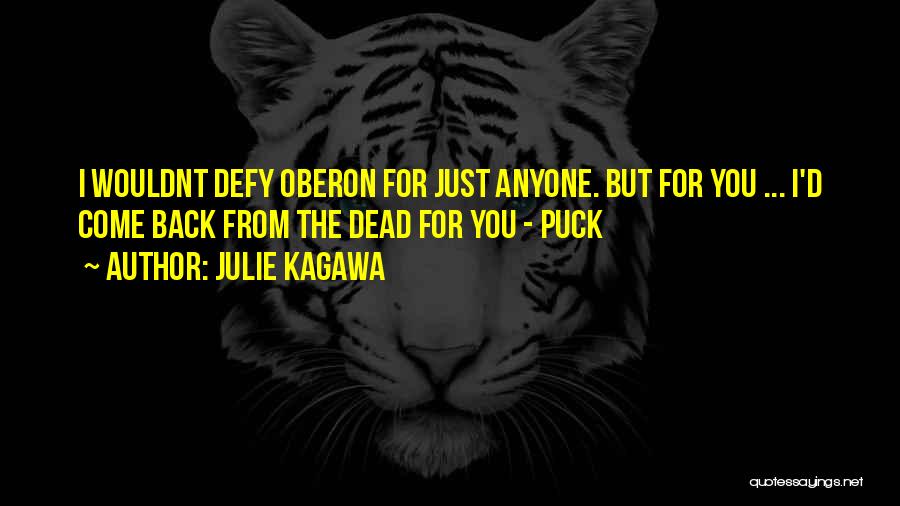 Julie Kagawa Quotes: I Wouldnt Defy Oberon For Just Anyone. But For You ... I'd Come Back From The Dead For You -