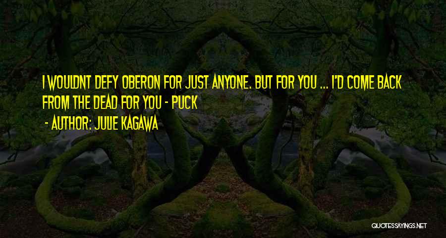 Julie Kagawa Quotes: I Wouldnt Defy Oberon For Just Anyone. But For You ... I'd Come Back From The Dead For You -