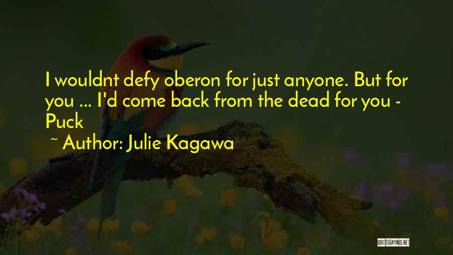 Julie Kagawa Quotes: I Wouldnt Defy Oberon For Just Anyone. But For You ... I'd Come Back From The Dead For You -