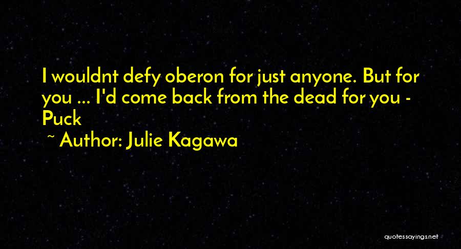 Julie Kagawa Quotes: I Wouldnt Defy Oberon For Just Anyone. But For You ... I'd Come Back From The Dead For You -