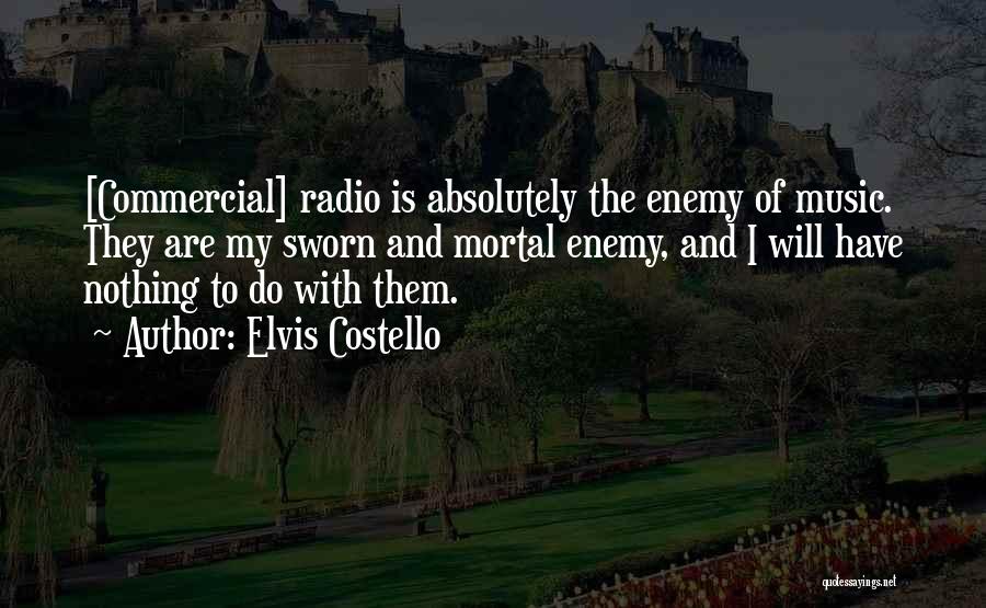Elvis Costello Quotes: [commercial] Radio Is Absolutely The Enemy Of Music. They Are My Sworn And Mortal Enemy, And I Will Have Nothing