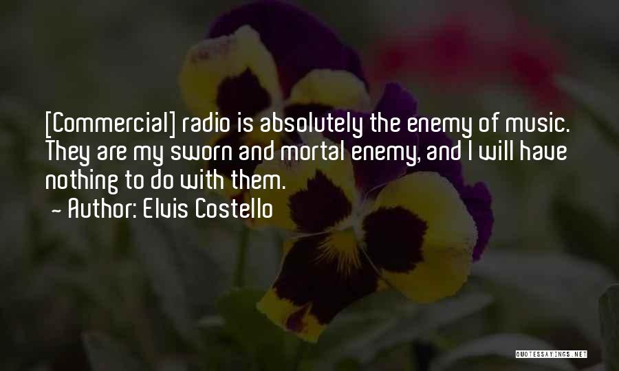 Elvis Costello Quotes: [commercial] Radio Is Absolutely The Enemy Of Music. They Are My Sworn And Mortal Enemy, And I Will Have Nothing