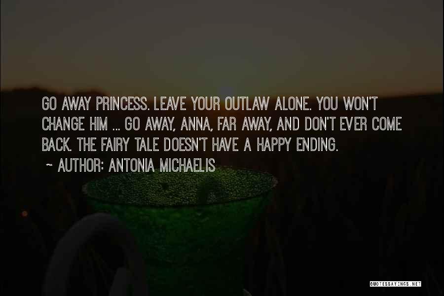 Antonia Michaelis Quotes: Go Away Princess. Leave Your Outlaw Alone. You Won't Change Him ... Go Away, Anna, Far Away, And Don't Ever