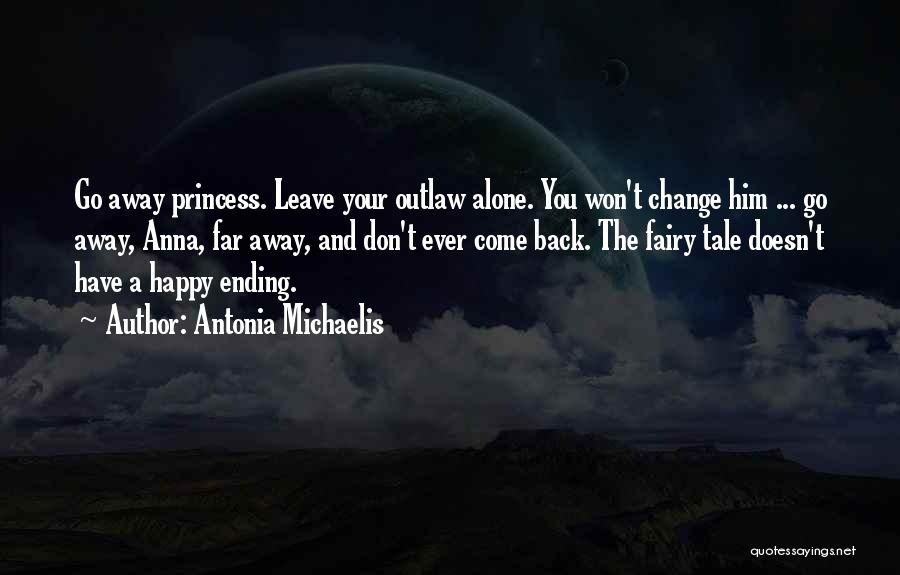 Antonia Michaelis Quotes: Go Away Princess. Leave Your Outlaw Alone. You Won't Change Him ... Go Away, Anna, Far Away, And Don't Ever