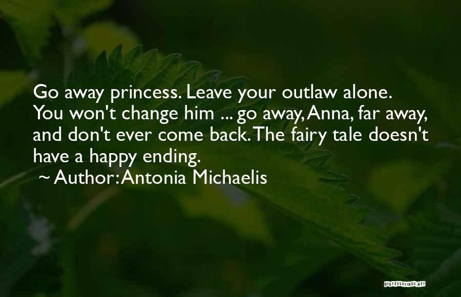 Antonia Michaelis Quotes: Go Away Princess. Leave Your Outlaw Alone. You Won't Change Him ... Go Away, Anna, Far Away, And Don't Ever