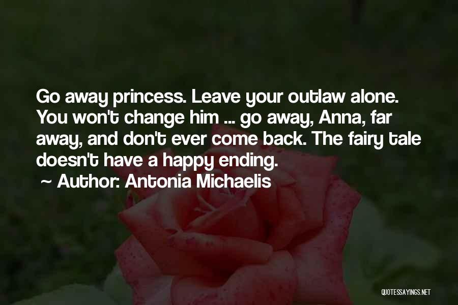 Antonia Michaelis Quotes: Go Away Princess. Leave Your Outlaw Alone. You Won't Change Him ... Go Away, Anna, Far Away, And Don't Ever