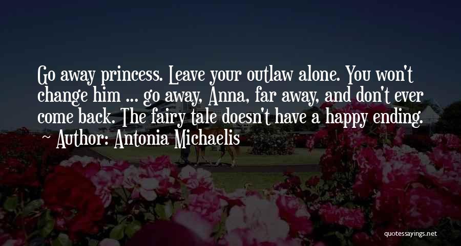 Antonia Michaelis Quotes: Go Away Princess. Leave Your Outlaw Alone. You Won't Change Him ... Go Away, Anna, Far Away, And Don't Ever