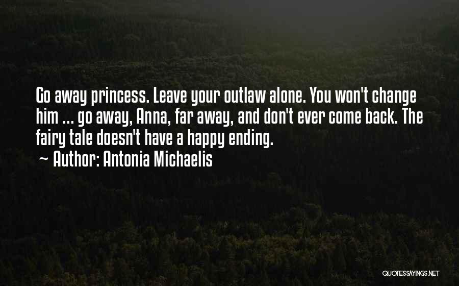 Antonia Michaelis Quotes: Go Away Princess. Leave Your Outlaw Alone. You Won't Change Him ... Go Away, Anna, Far Away, And Don't Ever