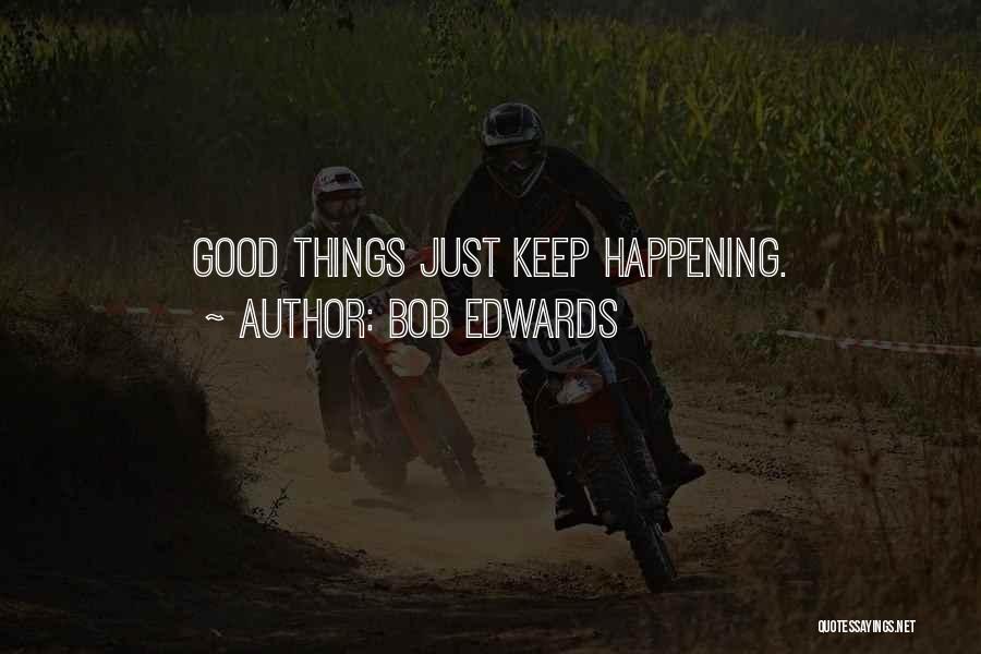 Bob Edwards Quotes: Good Things Just Keep Happening.