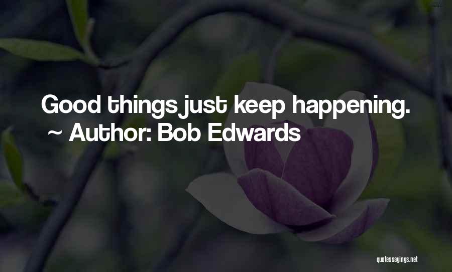 Bob Edwards Quotes: Good Things Just Keep Happening.