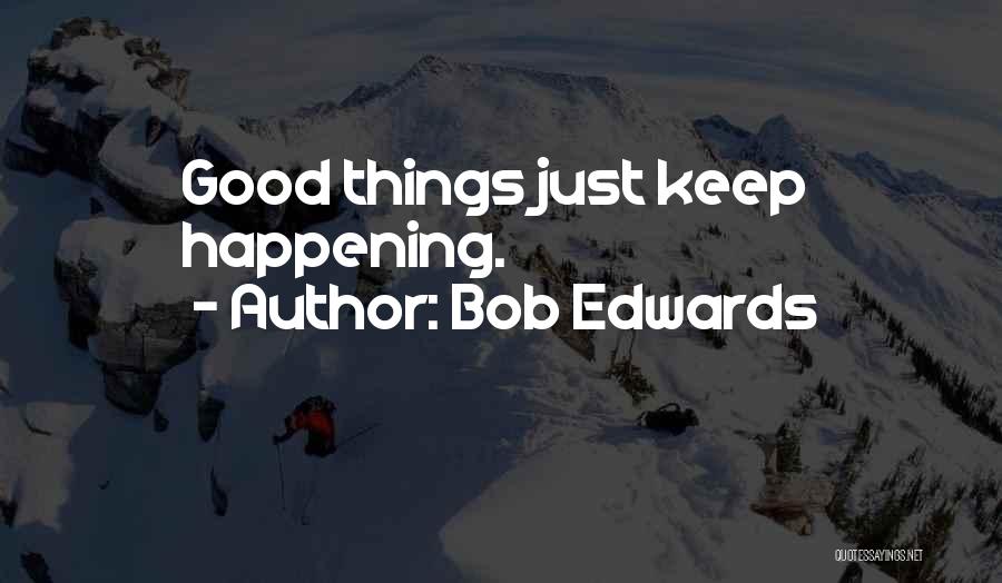 Bob Edwards Quotes: Good Things Just Keep Happening.