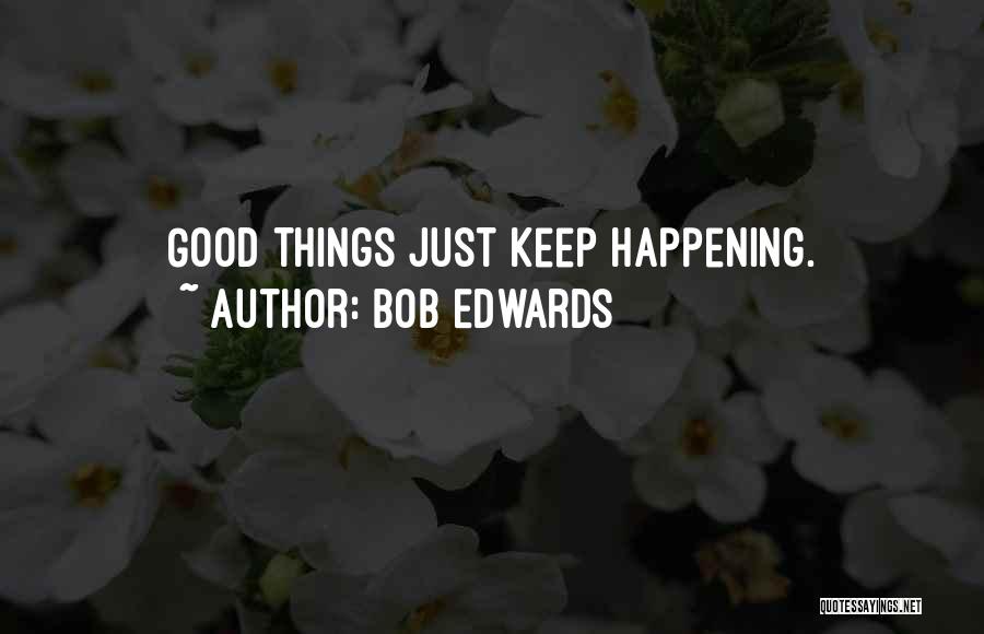 Bob Edwards Quotes: Good Things Just Keep Happening.