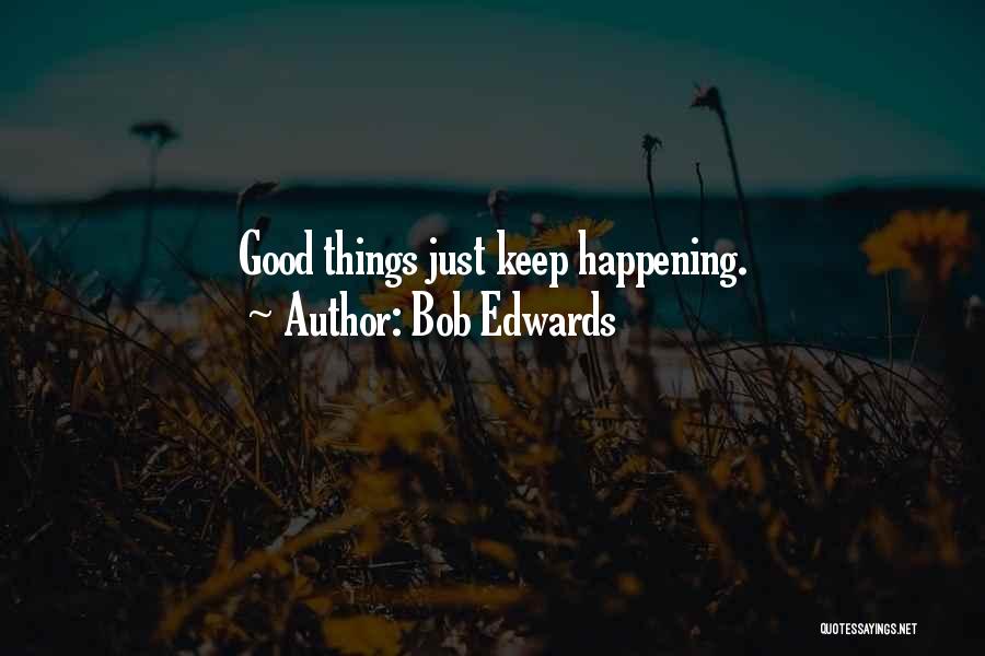 Bob Edwards Quotes: Good Things Just Keep Happening.