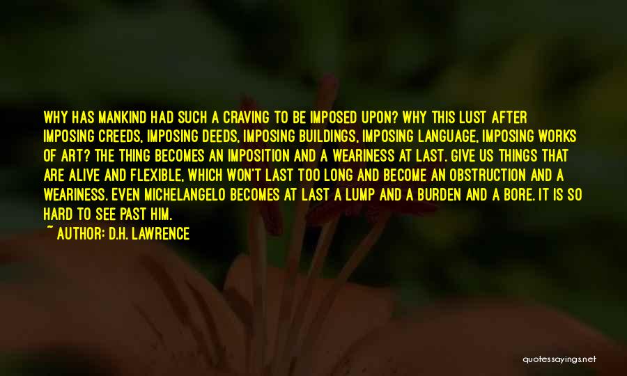 D.H. Lawrence Quotes: Why Has Mankind Had Such A Craving To Be Imposed Upon? Why This Lust After Imposing Creeds, Imposing Deeds, Imposing