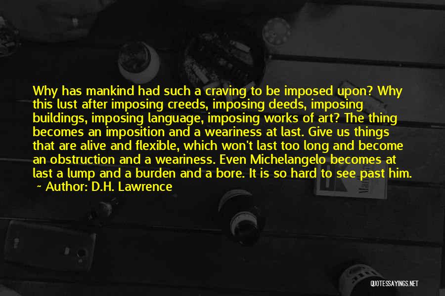 D.H. Lawrence Quotes: Why Has Mankind Had Such A Craving To Be Imposed Upon? Why This Lust After Imposing Creeds, Imposing Deeds, Imposing