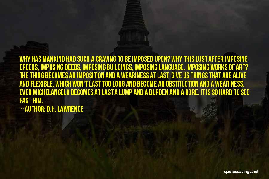 D.H. Lawrence Quotes: Why Has Mankind Had Such A Craving To Be Imposed Upon? Why This Lust After Imposing Creeds, Imposing Deeds, Imposing
