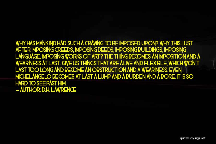 D.H. Lawrence Quotes: Why Has Mankind Had Such A Craving To Be Imposed Upon? Why This Lust After Imposing Creeds, Imposing Deeds, Imposing