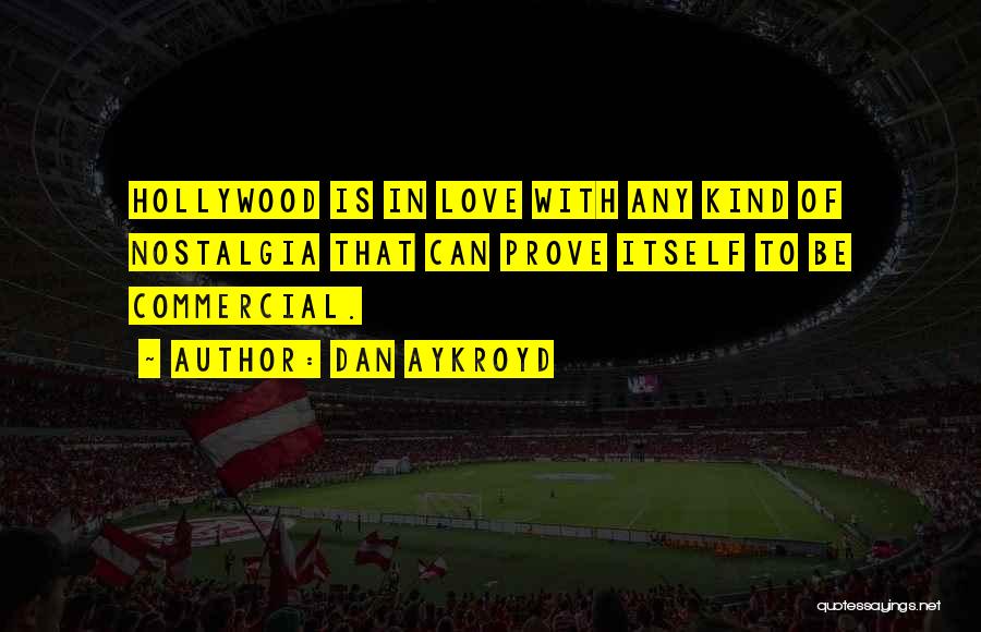 Dan Aykroyd Quotes: Hollywood Is In Love With Any Kind Of Nostalgia That Can Prove Itself To Be Commercial.