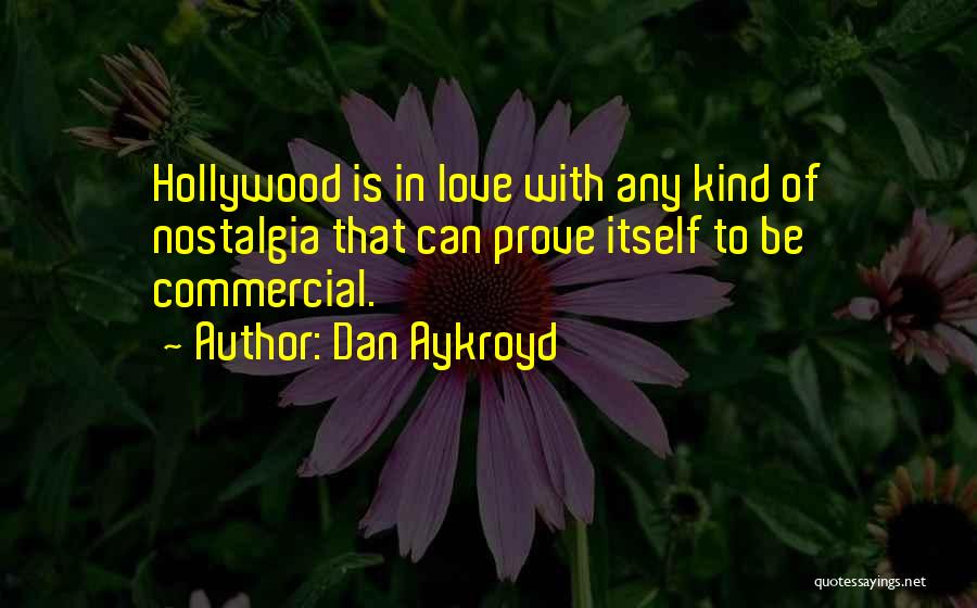 Dan Aykroyd Quotes: Hollywood Is In Love With Any Kind Of Nostalgia That Can Prove Itself To Be Commercial.