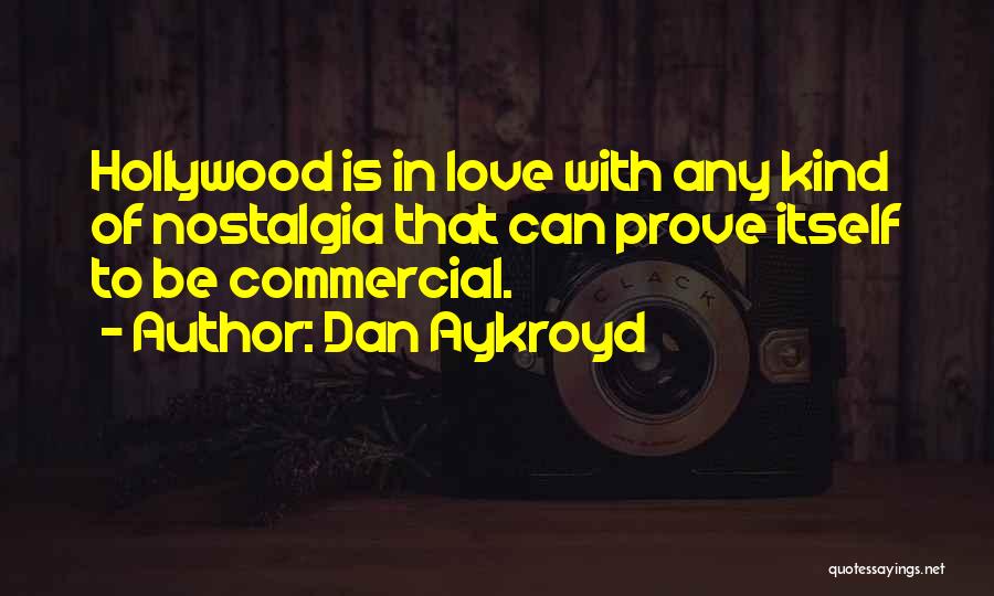 Dan Aykroyd Quotes: Hollywood Is In Love With Any Kind Of Nostalgia That Can Prove Itself To Be Commercial.
