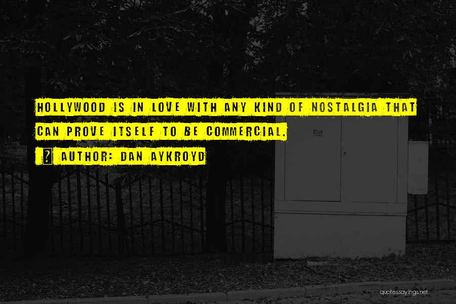 Dan Aykroyd Quotes: Hollywood Is In Love With Any Kind Of Nostalgia That Can Prove Itself To Be Commercial.