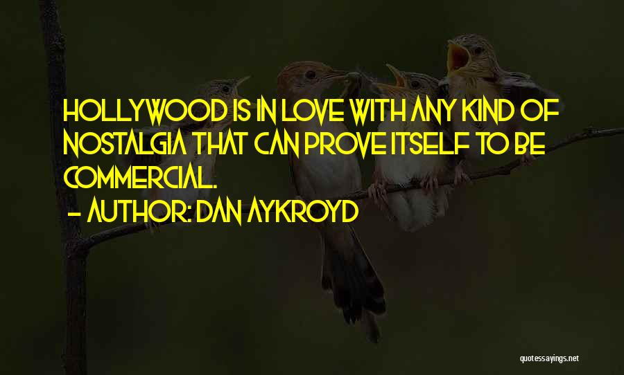 Dan Aykroyd Quotes: Hollywood Is In Love With Any Kind Of Nostalgia That Can Prove Itself To Be Commercial.