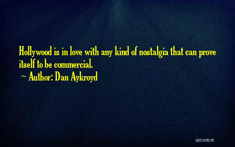 Dan Aykroyd Quotes: Hollywood Is In Love With Any Kind Of Nostalgia That Can Prove Itself To Be Commercial.