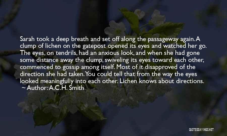 A.C.H. Smith Quotes: Sarah Took A Deep Breath And Set Off Along The Passageway Again. A Clump Of Lichen On The Gatepost Opened