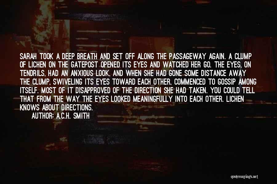 A.C.H. Smith Quotes: Sarah Took A Deep Breath And Set Off Along The Passageway Again. A Clump Of Lichen On The Gatepost Opened