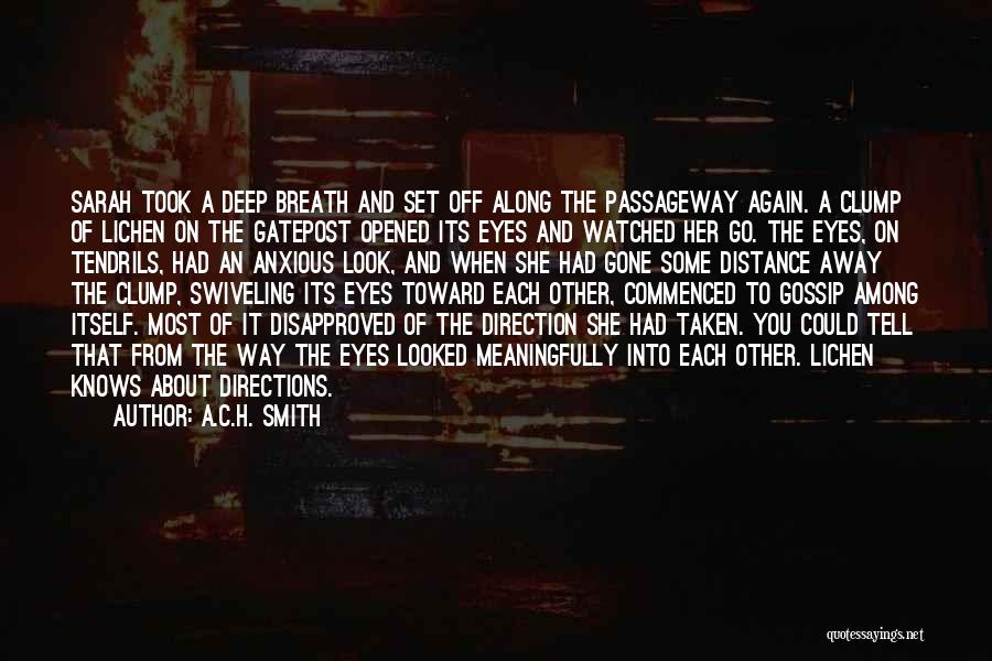 A.C.H. Smith Quotes: Sarah Took A Deep Breath And Set Off Along The Passageway Again. A Clump Of Lichen On The Gatepost Opened