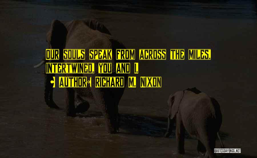 Richard M. Nixon Quotes: Our Souls Speak From Across The Miles, Intertwined, You And I.